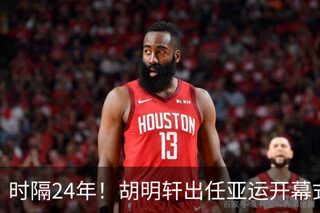时隔24年！胡明轩出任亚运开幕式旗手，为中国男篮补齐这项空白