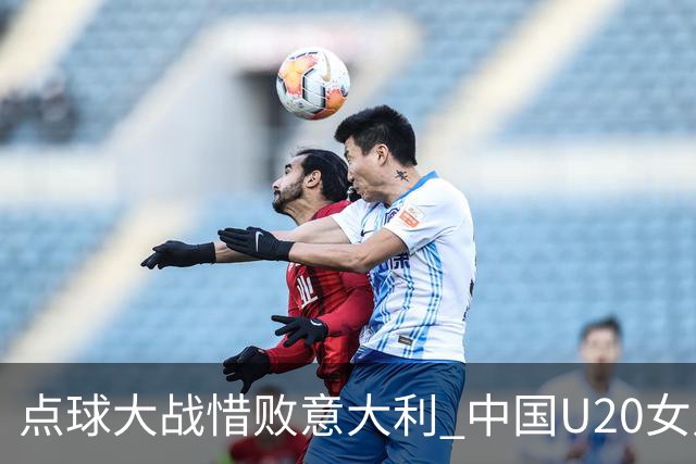 点球大战惜败意大利 中国U20女足无缘世界杯八强